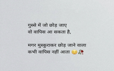 गुस्से में जो छोड़ जाए वो वापिस आ सकता है, मगर मुस्कुराकर छोड़ जाने वाला कभी वापिस नहीं आता